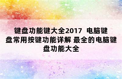 键盘功能键大全2017  电脑键盘常用按键功能详解 最全的电脑键盘功能大全